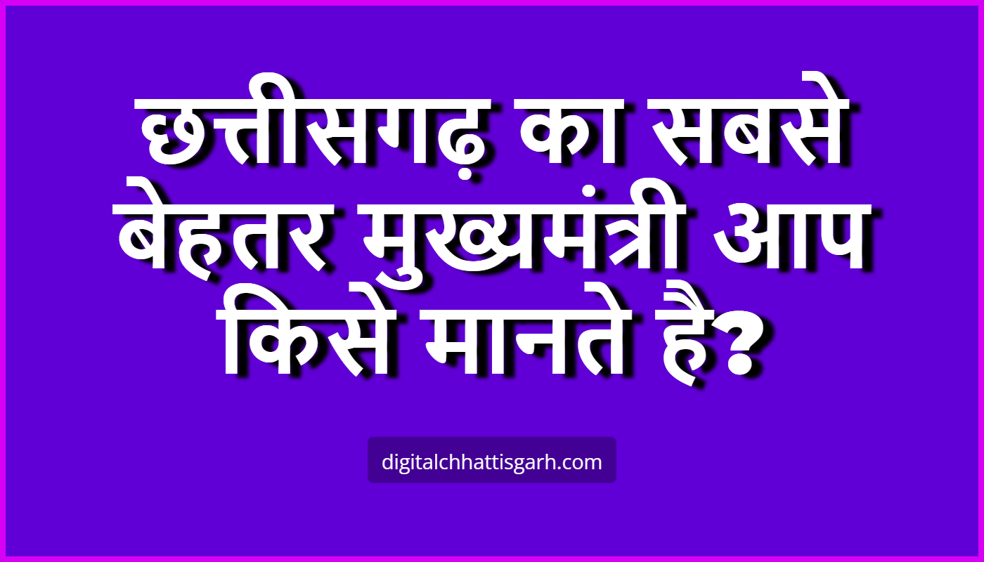 छत्तीसगढ़ का सबसे बेहतर मुख्यमंत्री आप किसे मानते है?